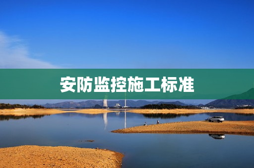 安防監(jiān)控施工標(biāo)準(zhǔn)