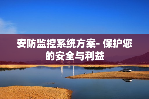 安防監(jiān)控系統(tǒng)方案- 保護(hù)您的安全與利益