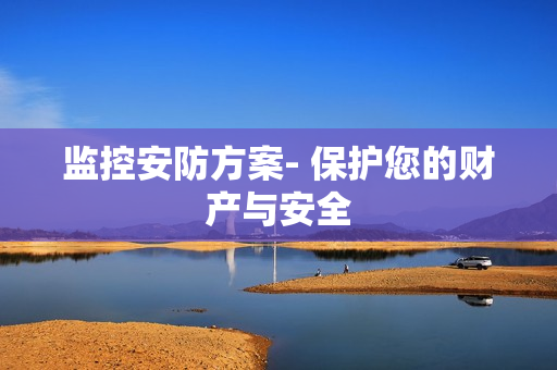 監(jiān)控安防方案- 保護您的財產(chǎn)與安全