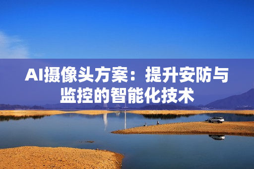AI攝像頭方案：提升安防與監(jiān)控的智能化技術(shù)