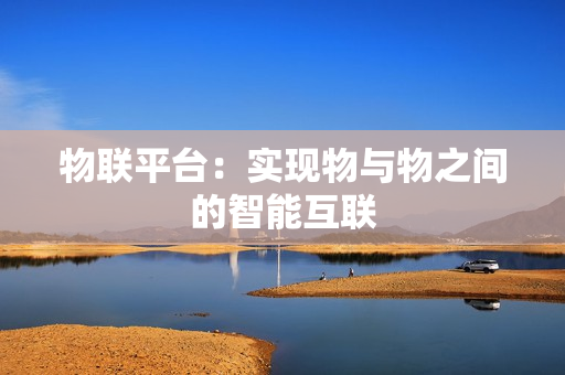 物联平台：实现物与物之间的智能互联