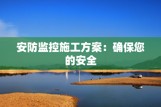安防監(jiān)控施工方案：確保您的安全
