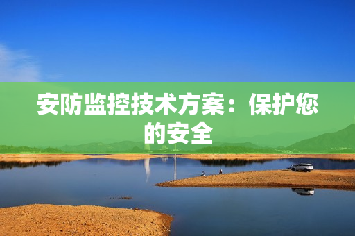 安防監(jiān)控技術(shù)方案：保護(hù)您的安全