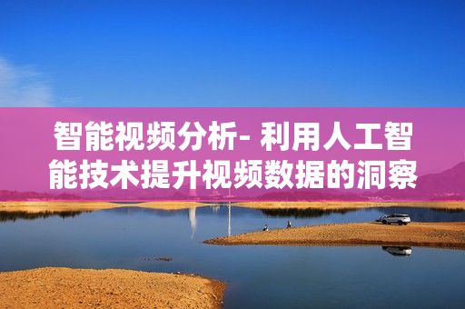 智能視頻分析- 利用人工智能技術提升視頻數(shù)據(jù)的洞察與分析能力