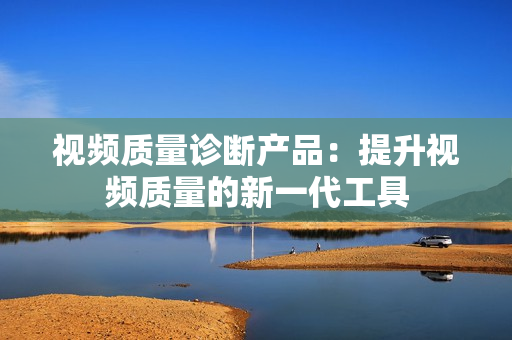 視頻質(zhì)量診斷產(chǎn)品：提升視頻質(zhì)量的新一代工具