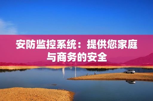 安防監(jiān)控系統(tǒng)：提供您家庭與商務(wù)的安全