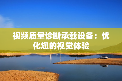 視頻質(zhì)量診斷承載設(shè)備：優(yōu)化您的視覺體驗