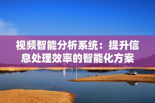 視頻智能分析系統(tǒng)：提升信息處理效率的智能化方案