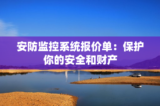 安防監(jiān)控系統(tǒng)報(bào)價(jià)單：保護(hù)你的安全和財(cái)產(chǎn)