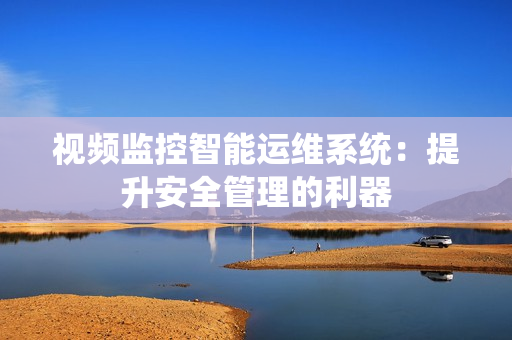 視頻監(jiān)控智能運(yùn)維系統(tǒng)：提升安全管理的利器