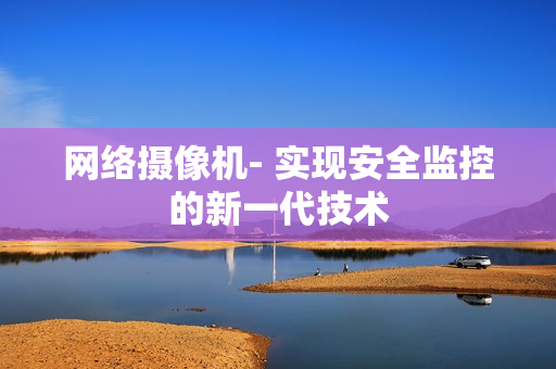 網絡攝像機- 實現安全監(jiān)控的新一代技術