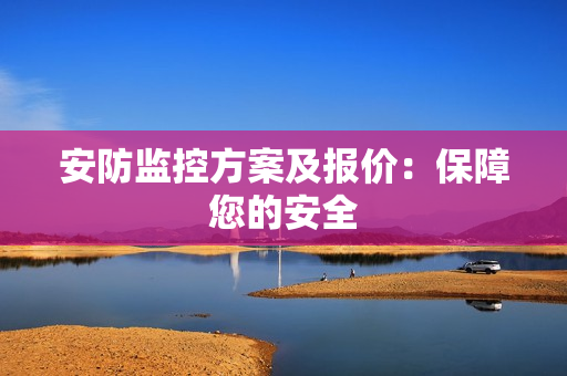 安防監(jiān)控方案及報(bào)價(jià)：保障您的安全