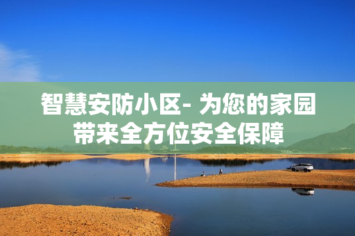 智慧安防小區(qū)- 為您的家園帶來全方位安全保障