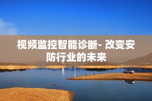 視頻監(jiān)控智能診斷- 改變安防行業(yè)的未來