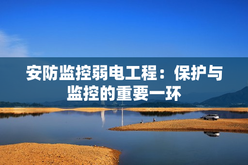 安防監(jiān)控弱電工程：保護(hù)與監(jiān)控的重要一環(huán)