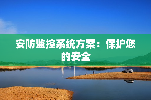 安防監(jiān)控系統(tǒng)方案：保護(hù)您的安全