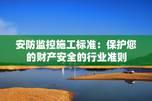 安防监控施工标准：?；つ牟撇踩男幸底荚? title=