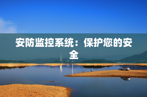 安防監(jiān)控系統(tǒng)：保護您的安全
