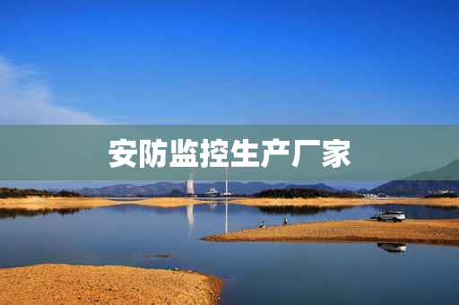 安防監(jiān)控生產(chǎn)廠家