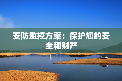 安防監(jiān)控方案：保護(hù)您的安全和財產(chǎn)