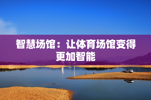 智慧場館：讓體育場館變得更加智能