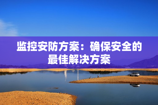 監(jiān)控安防方案：確保安全的最佳解決方案