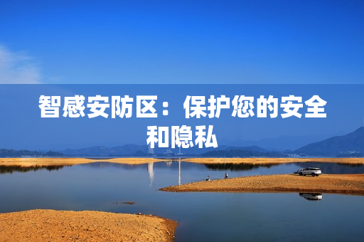 智感安防區(qū)：保護(hù)您的安全和隱私