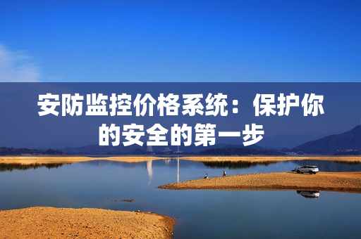 安防監(jiān)控價格系統(tǒng)：保護你的安全的第一步