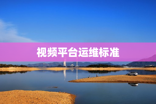 視頻平臺運(yùn)維標(biāo)準(zhǔn)