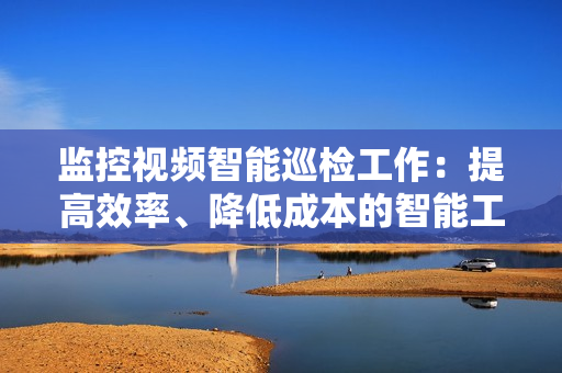 監(jiān)控視頻智能巡檢工作：提高效率、降低成本的智能工具
