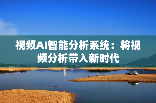 視頻AI智能分析系統(tǒng)：將視頻分析帶入新時(shí)代