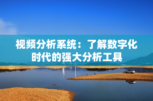 視頻分析系統：了解數字化時代的強大分析工具