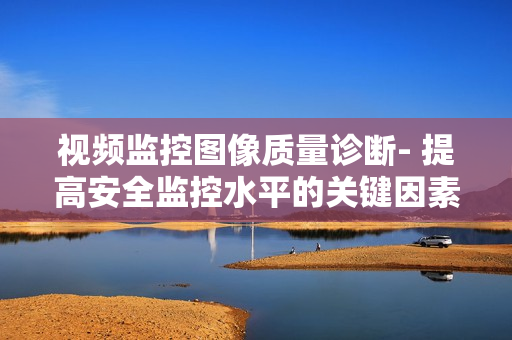 视频监控图像质量诊断- 提高安全监控水平的关键因素