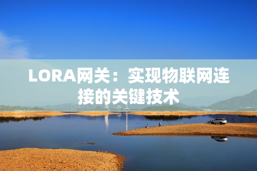 LORA网关：实现物联网连接的关键技术