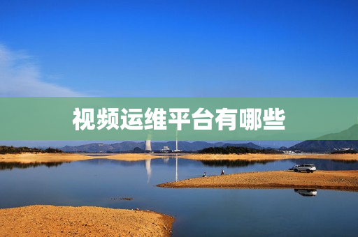 視頻運(yùn)維平臺有哪些