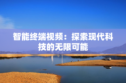 智能終端視頻：探索現(xiàn)代科技的無(wú)限可能