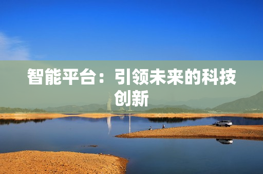 智能平臺：引領(lǐng)未來的科技創(chuàng)新