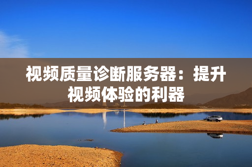 視頻質(zhì)量診斷服務器：提升視頻體驗的利器