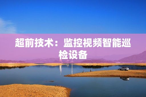 超前技術(shù)：監(jiān)控視頻智能巡檢設(shè)備