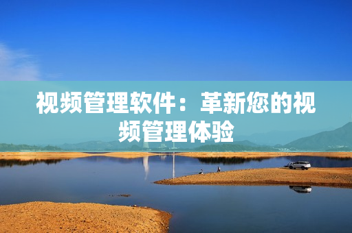 視頻管理軟件：革新您的視頻管理體驗(yàn)