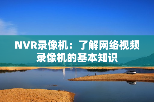 NVR錄像機：了解網絡視頻錄像機的基本知識