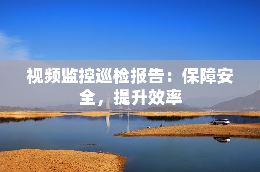 視頻監(jiān)控巡檢報告：保障安全，提升效率