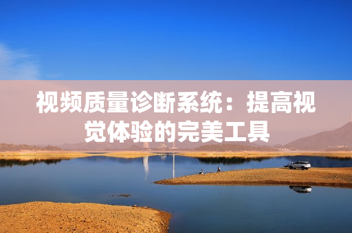 視頻質(zhì)量診斷系統(tǒng)：提高視覺體驗的完美工具