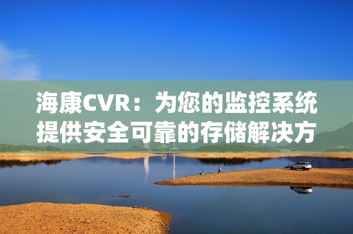 ?？礐VR：為您的監(jiān)控系統(tǒng)提供安全可靠的存儲(chǔ)解決方案