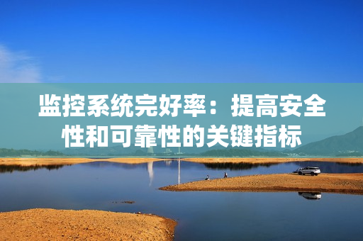 監(jiān)控系統(tǒng)完好率：提高安全性和可靠性的關(guān)鍵指標(biāo)