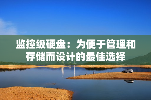监控级硬盘：为便于管理和存储而设计的最佳选择