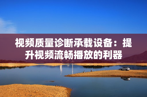 視頻質(zhì)量診斷承載設(shè)備：提升視頻流暢播放的利器