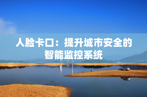 人臉卡口：提升城市安全的智能監(jiān)控系統(tǒng)