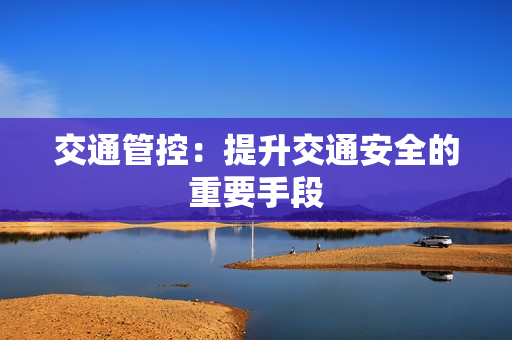 交通管控：提升交通安全的重要手段