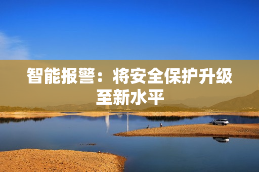 智能報(bào)警：將安全保護(hù)升級至新水平